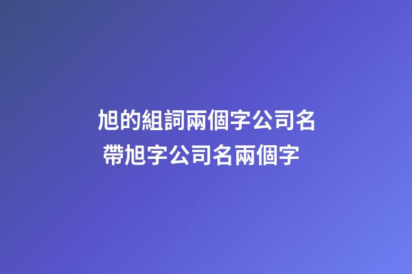 旭的組詞兩個字公司名 帶旭字公司名兩個字-第1張-公司起名-玄機派